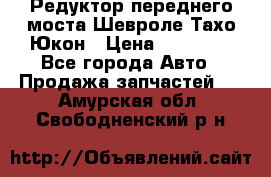 Редуктор переднего моста Шевроле Тахо/Юкон › Цена ­ 35 000 - Все города Авто » Продажа запчастей   . Амурская обл.,Свободненский р-н